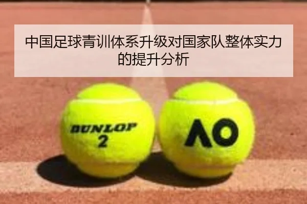 中国足球青训体系升级对国家队整体实力的提升分析